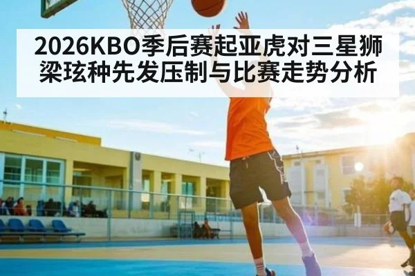 2026KBO季后赛起亚虎对三星狮梁玹种先发压制与比赛走势分析