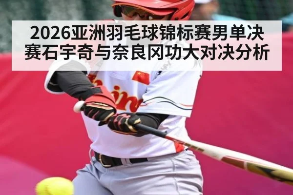 2026亚洲羽毛球锦标赛男单决赛石宇奇与奈良冈功大对决分析